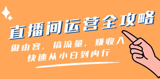 直播间-运营全攻略:做由容,搞流量,赚收入一快速从小白到内行(46节课)-博学库