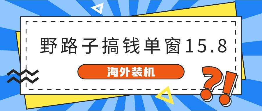 海外装机,野路子搞钱,单窗口15.8,已变现10000+-博学库