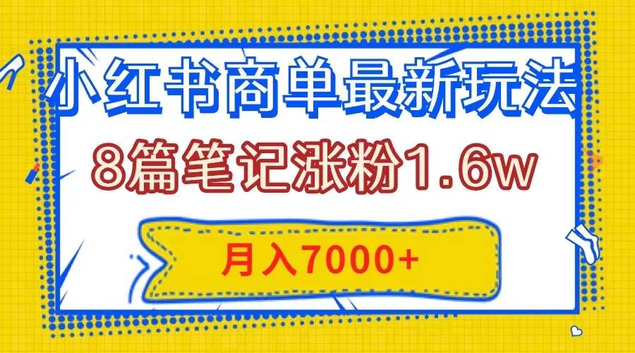 小红书商单最新玩法,8篇笔记涨粉1.6w,几分钟一个笔记,月入7000+-博学库