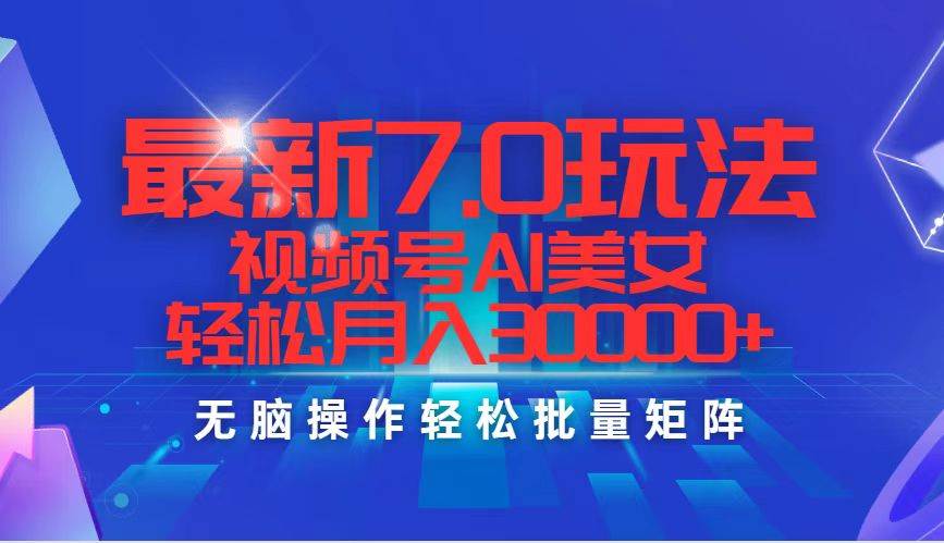最新7.0玩法视频号AI美女,轻松月入30000+-博学库