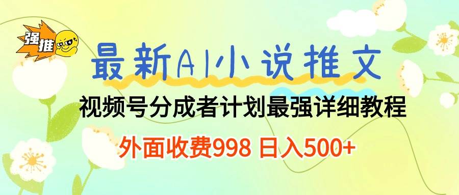 最新AI小说推文视频号分成计划 最强详细教程 日入500+-博学库