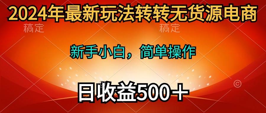 2024年最新玩法转转无货源电商,新手小白 简单操作,长期稳定 日收入500+-博学库