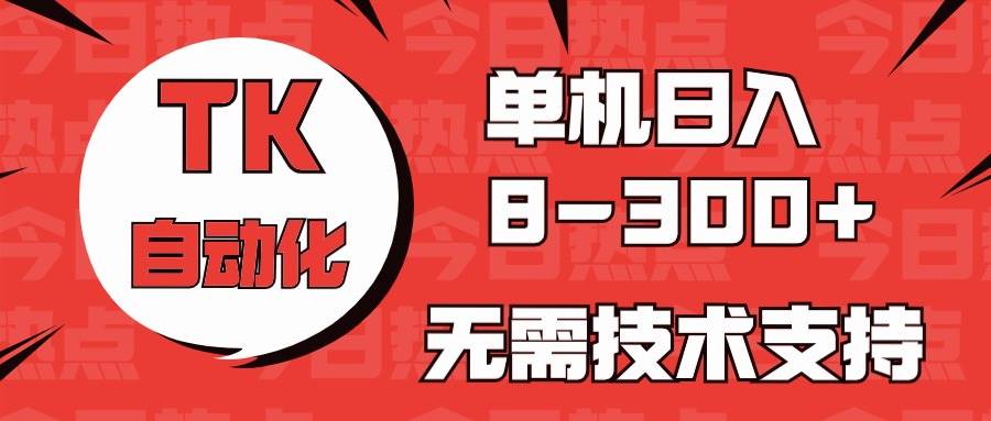 海外手机版TK自动化，单机收益8~300+，无需技术支持，新手小白均可操作-博学库