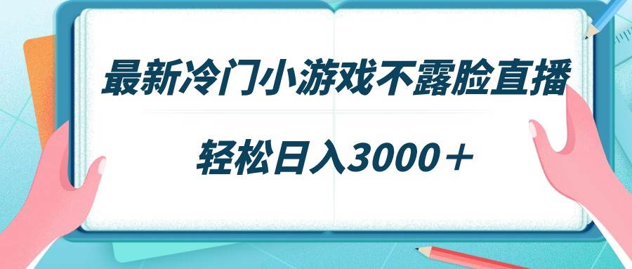 最新冷门小游戏不露脸直播,场观稳定几千,轻松日入3000+-博学库