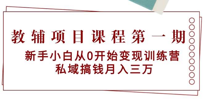 教辅项目课程第一期:新手小白从0开始变现训练营 私域搞钱月入三万-博学库