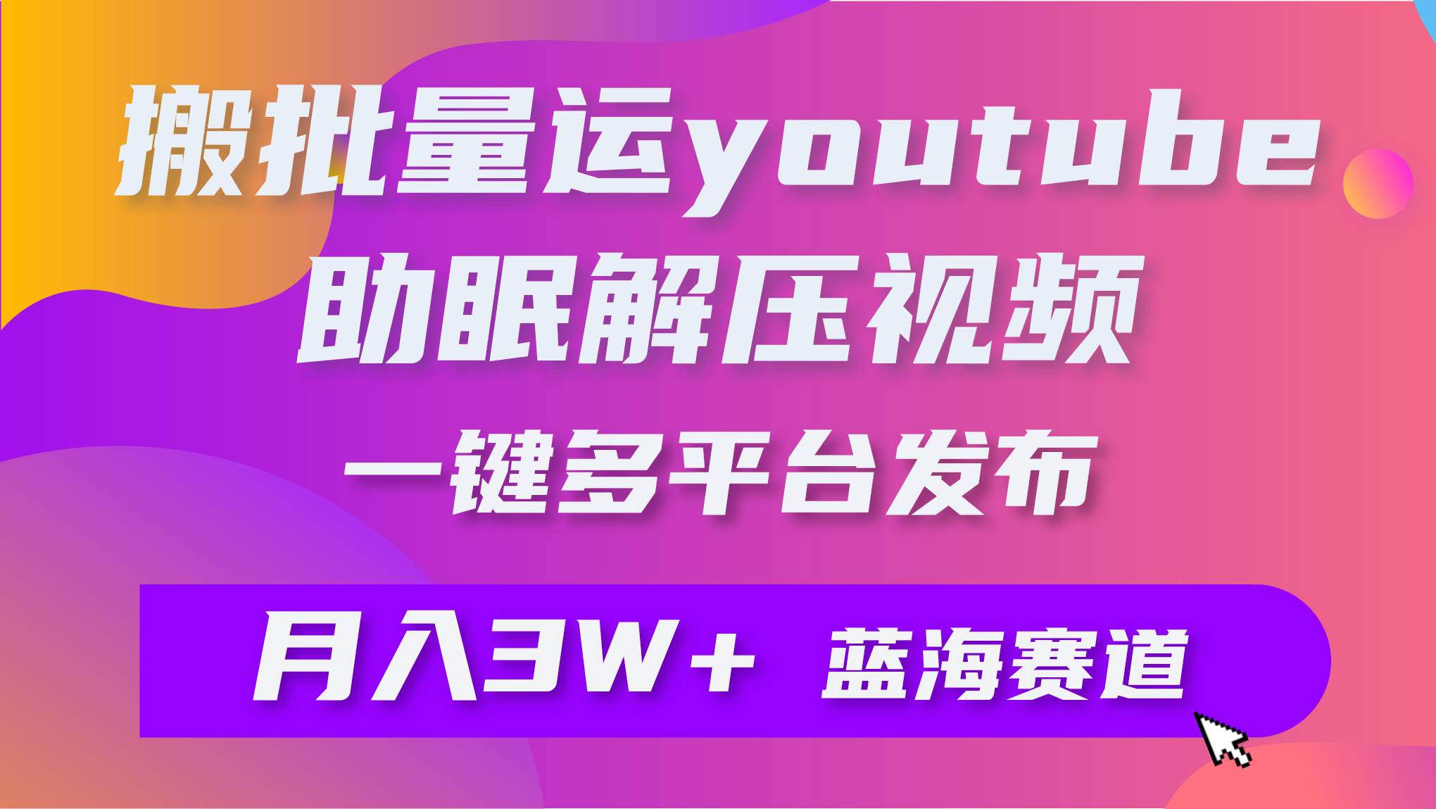 批量搬运YouTube解压助眠视频 一键多平台发布 月入2W+-博学库