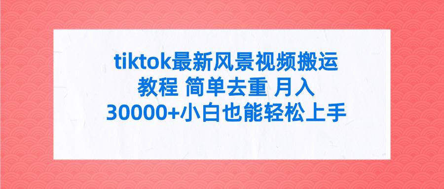 tiktok最新风景视频搬运教程 简单去重 月入30000+附全套工具-博学库