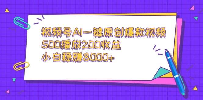 视频号AI一键原创爆款视频，500播放200收益，小白稳赚8000+-博学库