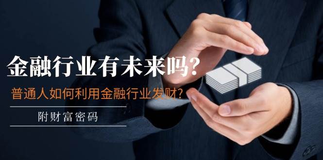 某付费文章:金融行业有未来吗?普通人如何利用金融行业发财?(附财富密码)-博学库