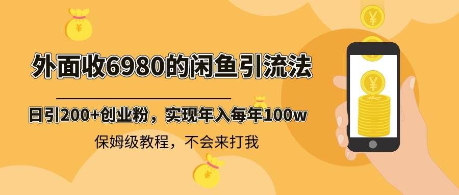 外面收费6980闲鱼引流法，日引200+创业粉，每天稳定2000+收益，保姆级教程-博学库