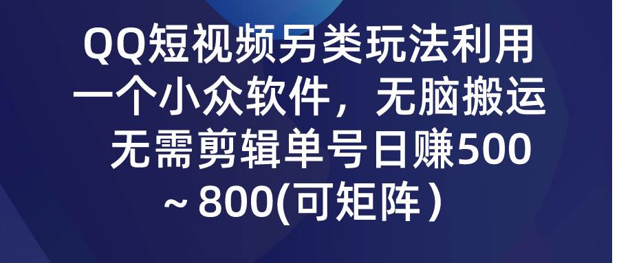 QQ短视频另类玩法,利用一个小众软件,无脑搬运,无需剪辑单号日赚500~...-博学库