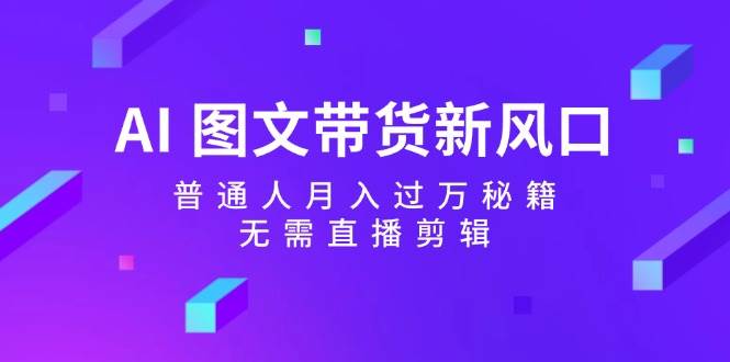 AI 图文带货新风口：普通人月入过万秘籍，无需直播剪辑-博学库