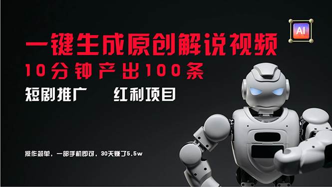 短剧推广新思路,AI一键生成原创解说视频,10分钟产出100条,30天赚了5.5w-博学库