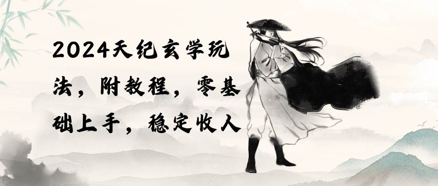 2024天纪玄学玩法，零基础上手，稳定收入（教程+工具）-博学库