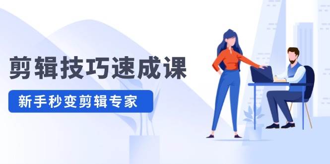 剪辑技巧速成课，高清拍摄+调色 转扇子，建筑-抠图精通，新手秒变剪辑专家-博学库