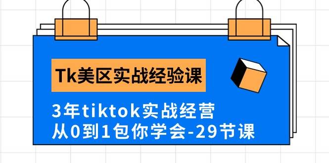 Tk美区实战经验课程分享，3年tiktok实战经营，从0到1包你学会（29节课）-博学库