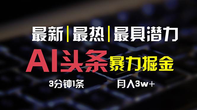 AI头条3天必起号,简单无需经验 3分钟1条 一键多渠道发布 复制粘贴月入3W+-博学库