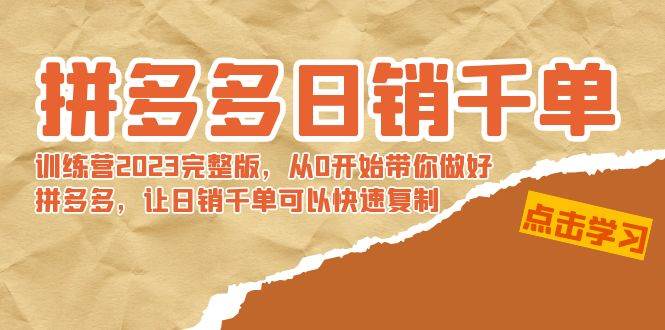拼多多日销千单训练营2023完 拼多多日销千单训练营2023完整版,从0开始带你做好拼多多,让日销千单可以快速复制-博学库