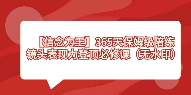 【信念 为王】365天-保姆级陪练，镜头表现力登顶必修课（无水印）-博学库