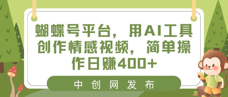 蝴蝶号平台,用AI工具创作情感视频,简单操作日赚400+-博学库