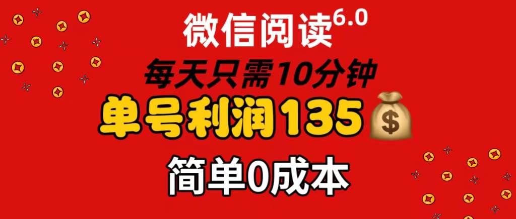 微信阅读6.0，每日10分钟，单号利润135，可批量放大操作，简单0成本-博学库