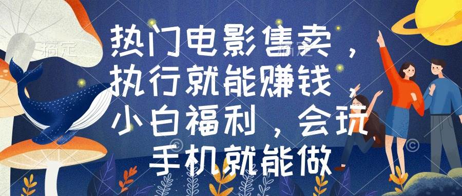 热门电影售卖,执行就能赚钱,小白福利,会玩手机就能做-博学库