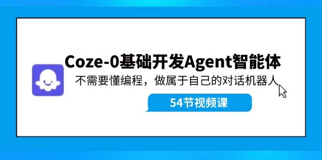 Coze-0基础开发 Agent智能体教程：不需要懂编程，做属于自己的对话机器人-博学库