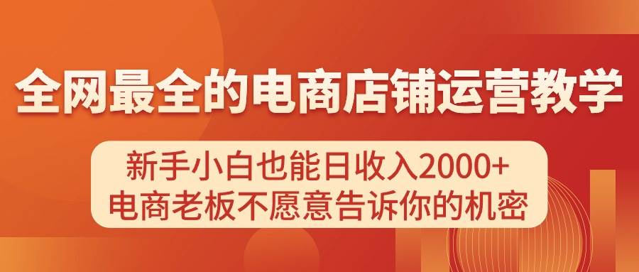 电商店铺运营教学,新手小白也能日收入2000+,电商老板不愿意告诉你的机密-博学库