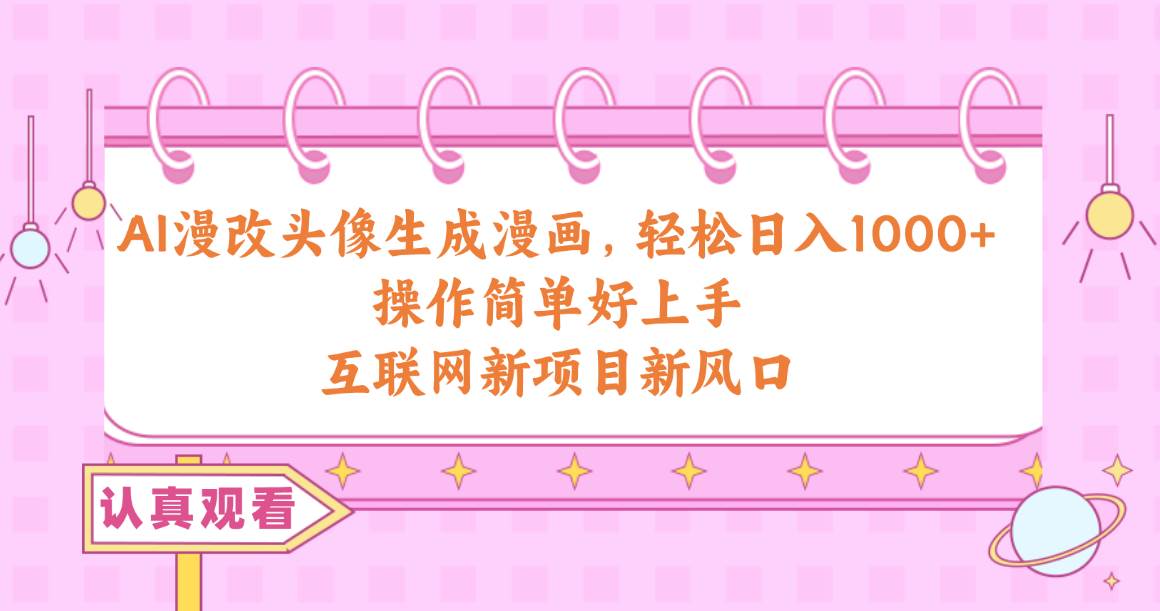 AI漫改头像生成漫画，轻松日入1000+，操作简单好上手，互联网新项目新风口-博学库