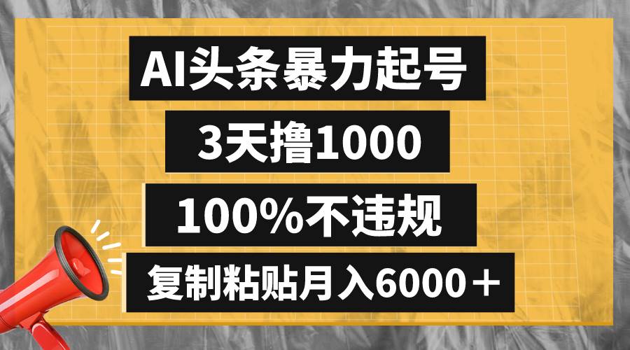 AI头条暴力起号,3天撸1000,100%不违规,复制粘贴月入6000+-博学库