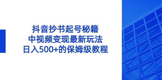 抖音抄书起号秘籍,中视频变现最新玩法,日入500+的保姆级教程!-博学库