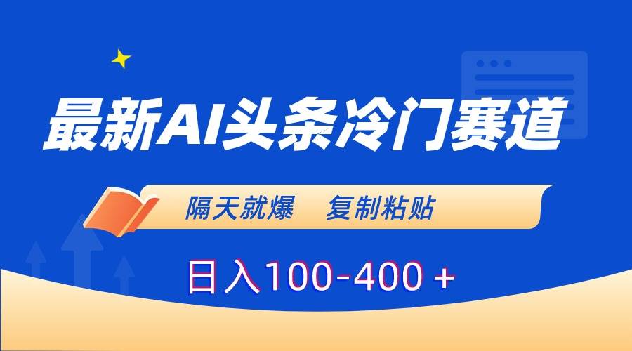 最新AI头条冷门赛道,隔天就爆,复制粘贴日入100-400+-博学库