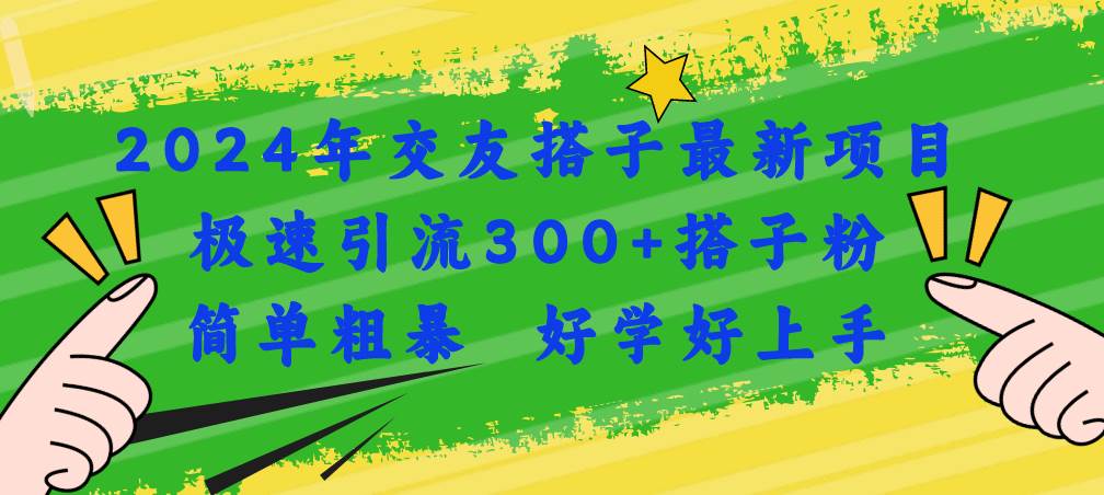2024年交友搭子最新项目，极速引流300+搭子粉，简单粗暴，好学好上手-博学库