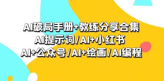 AI破局手册+教练分享合集：AI提示词/AI+小红书 /AI+公众号/AI+绘画/AI编程-博学库