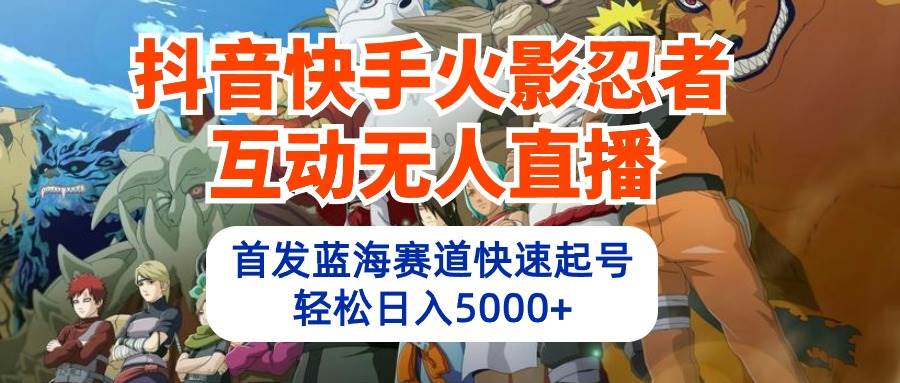 抖音快手火影忍者互动无人直播 蓝海赛道快速起号 日入5000+教程+软件+素材-博学库
