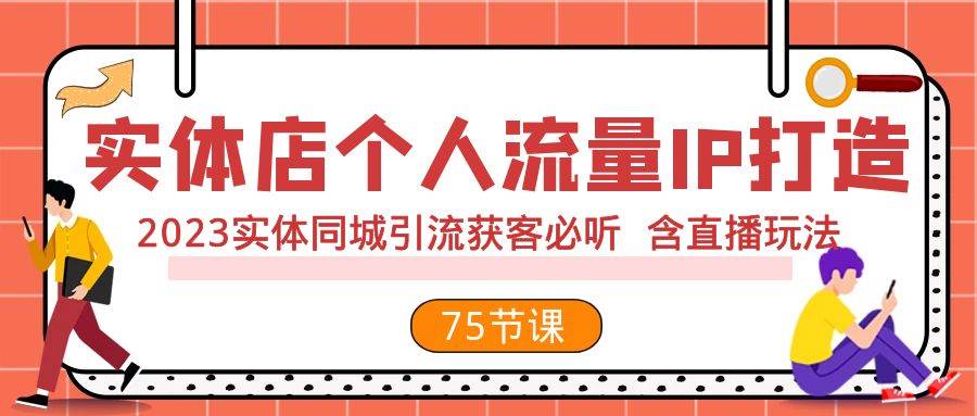 实体店个人流量IP打造 2023实体同城引流获客必听 含直播玩法(75节完整版)-博学库