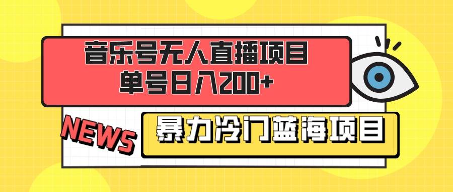 音乐号无人直播项目，单号日入200+ 妥妥暴力蓝海项目 最主要是小白也可操作-博学库