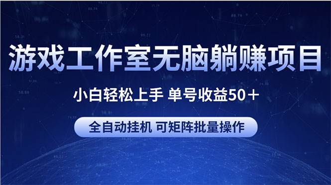 游戏工作室无脑躺赚项目 小白轻松上手 单号收益50＋ 可矩阵批量操作-博学库