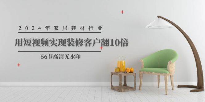 2024年家居建材行业，用短视频实现装修客户翻10倍（56节高清无水印）-博学库