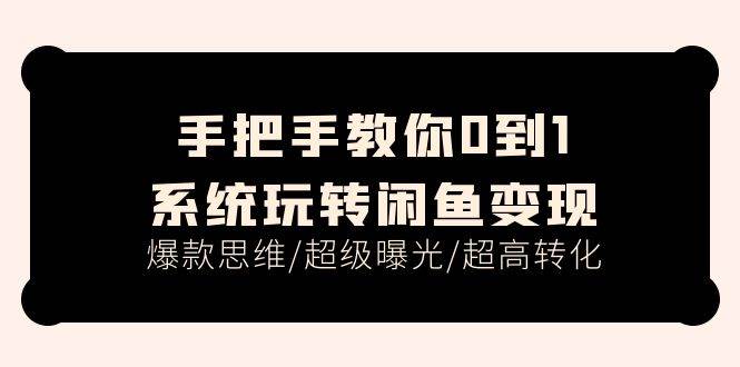 手把手教你0到1系统玩转闲鱼变现,爆款思维/超级曝光/超高转化(15节课)-博学库