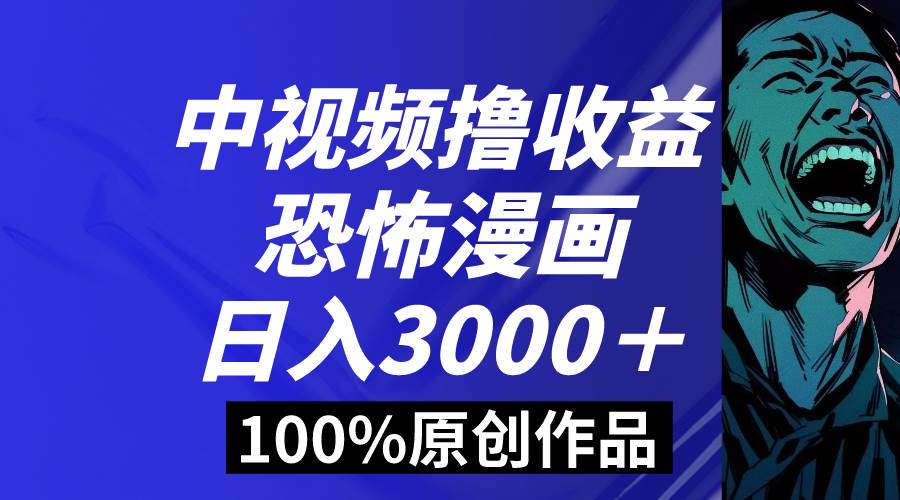 中视频恐怖漫画暴力撸收益，日入3000＋，100%原创玩法，小白轻松上手多…-博学库