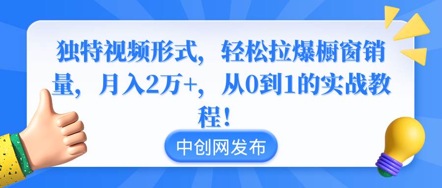 独特视频形式,轻松拉爆橱窗销量,月入2万+,从0到1的实战教程!-博学库