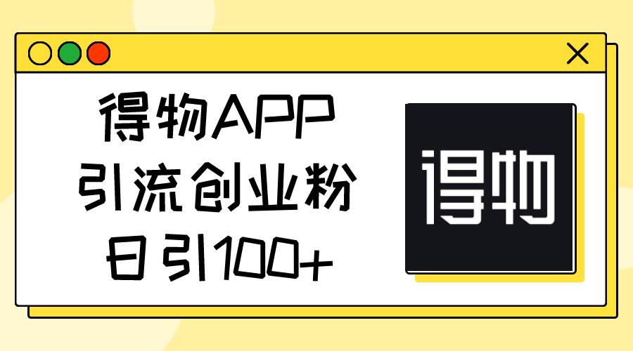 得物APP引流创业粉,日引100+-博学库