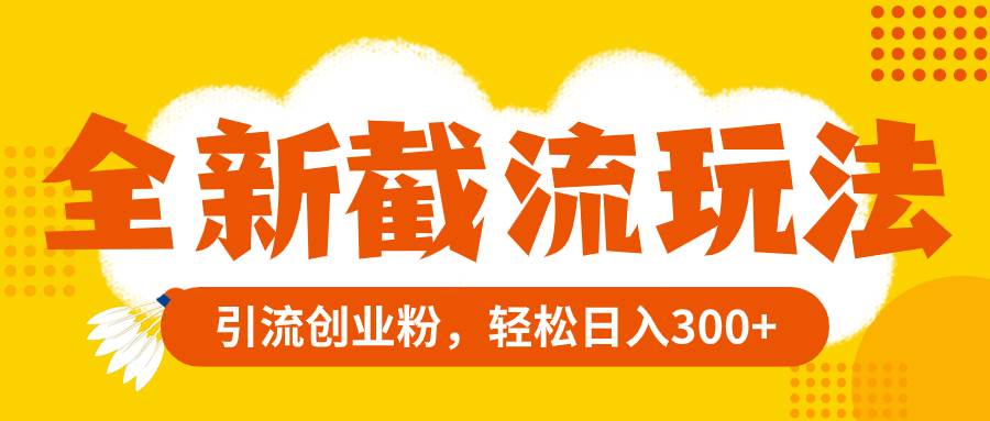 全新截流玩法,精准引流创业粉,轻松日入300+-博学库