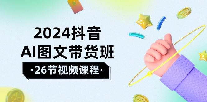 2024抖音AI图文带货班:在这个赛道上 乘风破浪 拿到好效果(26节课)-博学库