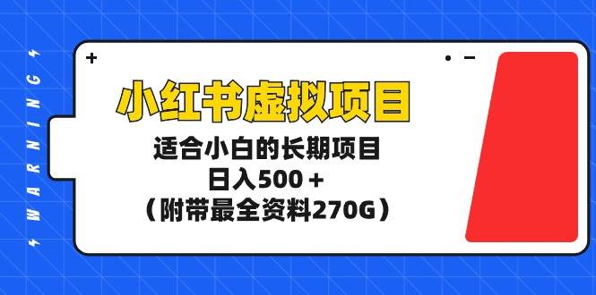 小红书虚拟项目,适合小白的长期项目,日入500+(附带最全资料270G)-博学库