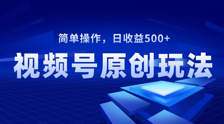 视频号原创视频玩法,日收益500+-博学库