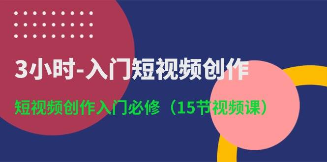 3小时-入门短视频创作:短视频创作入门必修(15节视频课)-博学库