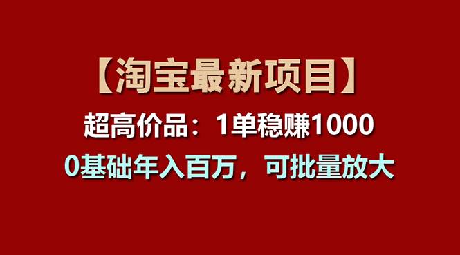 【淘宝项目】超高价品:1单赚1000多,0基础年入百万,可批量放大-博学库