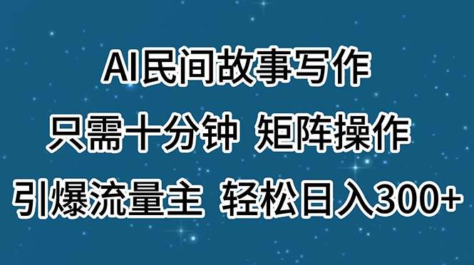 AI民间故事写作,只需十分钟,矩阵操作,引爆流量主,轻松日入300+-博学库